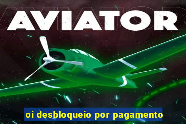 oi desbloqueio por pagamento